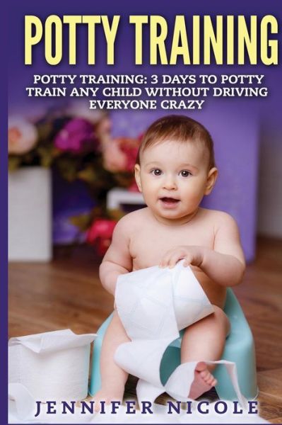 Cover for Jennifer Nicole · Potty Training: 3 Days to Potty Train Any Child Without Driving Everyone Crazy (Paperback Book) (2015)