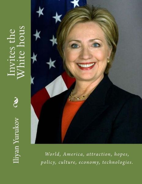 Cover for Iliyan P Yurukov · Invites the White Hous: World, America, Attraction, Hopes, Policy, Culture, Economy, Technologies. (Paperback Book) (2015)