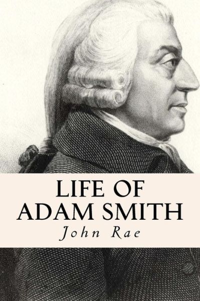 Life of Adam Smith - John Rae - Books - Createspace - 9781515145905 - July 20, 2015