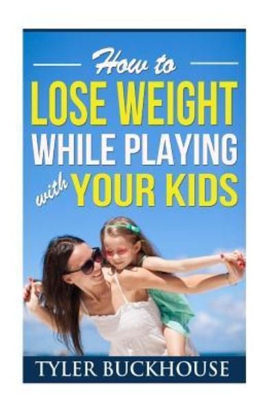 Cover for Tyler Buckhouse · How to Lose Weight While Playing with Your Kids (Paperback Book) (2015)