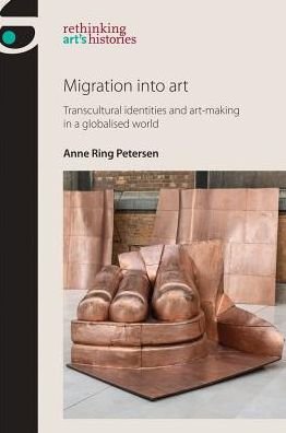 Cover for Anne Ring Petersen · Migration into Art: Transcultural Identities and Art-Making in a Globalised World - Rethinking Art's Histories (Hardcover Book) (2017)