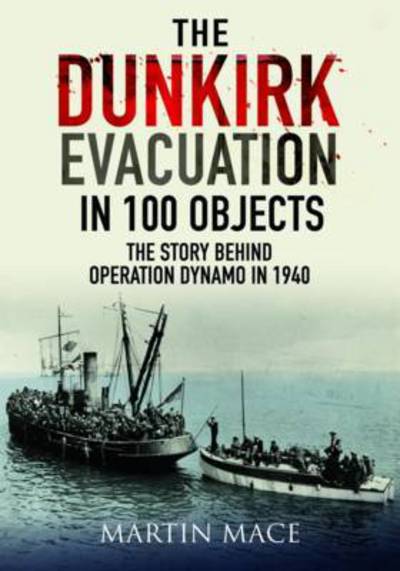 Cover for Martin Mace · The Dunkirk Evacuation in 100 Objects: The Story Behind Operation Dynamo in 1940 (Hardcover Book) (2018)