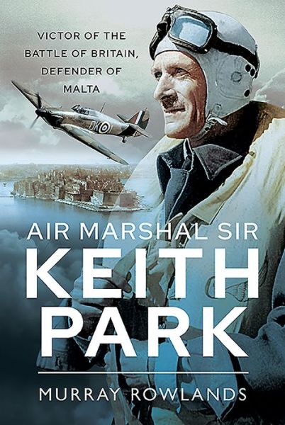 Cover for Murray Rowlands · Air Marshal Sir Keith Park: Victor of the Battle of Britain, Defender of Malta (Hardcover Book) (2021)