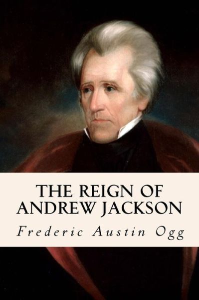 Cover for Frederic Austin Ogg · The Reign of Andrew Jackson (Pocketbok) (2016)