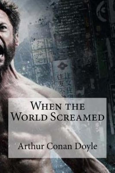 When the World Screamed - Sir Arthur Conan Doyle - Books - Createspace Independent Publishing Platf - 9781533527905 - May 30, 2016