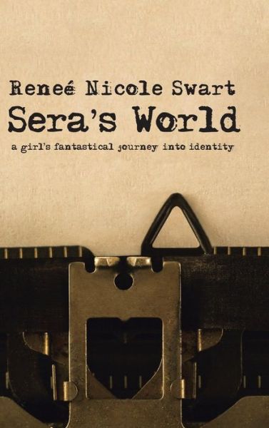 Cover for Renee Nicole Swart · Sera's World: A Girl's Fantastical Journey into Identity (Hardcover Book) (2019)