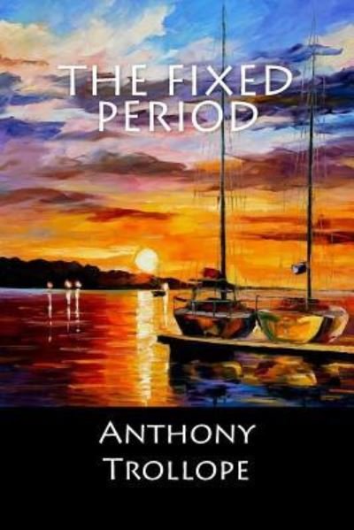 The Fixed Period - Anthony Trollope - Books - Createspace Independent Publishing Platf - 9781546484905 - May 4, 2017