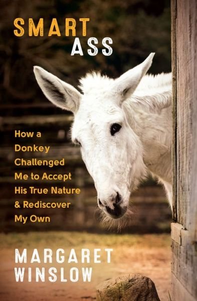 Smart Ass: How a Donkey Challenged Me to Accept His True Nature and Rediscover My Own - Margaret Winslow - Livros - New World Library - 9781608685905 - 15 de dezembro de 2018