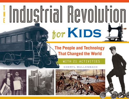 Cover for Cheryl Mullenbach · The Industrial Revolution for Kids: The People and Technology That Changed the World, with 21 Activities - For Kids series (Paperback Book) (2014)