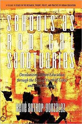 Cover for Rene Antrop-gonzalez · Schools As Radical Sanctuaries: Decolonizing Urban Education Through the Eyes of Youth of Color and Their Teachers (Issues in the Research, Theory, Policy, and Practice of Urba) (Paperback Book) (2011)