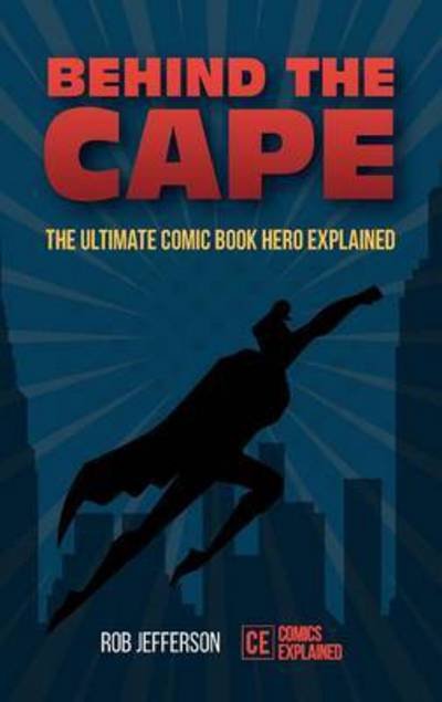 Behind the Cape: The Ultimate Comic Book Hero Explained - Rob Jefferson - Bøger - Mango Media - 9781633533905 - 13. september 2016
