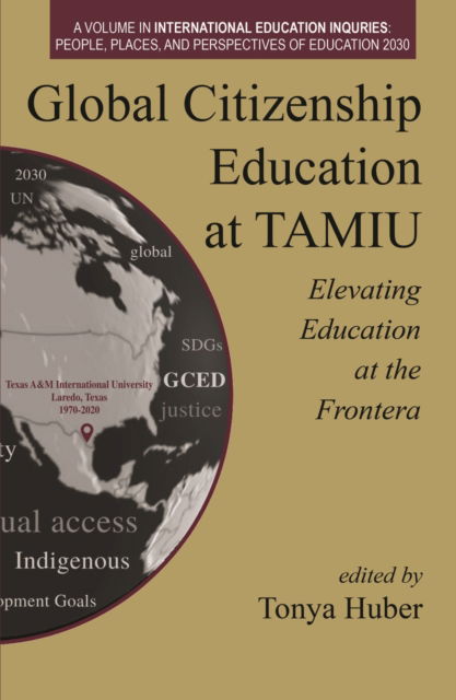 Cover for Global Citizenship Education at TAMIU Elevating Education at the Frontera: The Role of Faculty and Administrators - International Education Inquiries: People, Places, and Perspectives of Education 2030 (Hardcover Book) (2023)