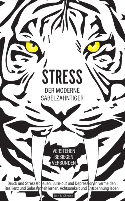 Cover for Ron B Charles · Stress, der moderne Sabelzahntiger! Verstehen. Besiegen. Verbunden: Druck und Stress abbauen. Burn-out und Depressionen vermeiden. Resilienz und Gelassenheit lernen. Achtsamkeit und Entspannung leben. (Pocketbok) (2020)