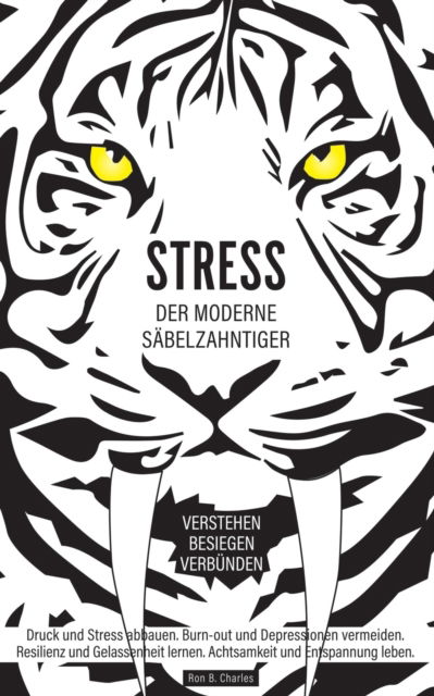 Cover for Ron B Charles · Stress, der moderne Sabelzahntiger! Verstehen. Besiegen. Verbunden: Druck und Stress abbauen. Burn-out und Depressionen vermeiden. Resilienz und Gelassenheit lernen. Achtsamkeit und Entspannung leben. (Paperback Book) (2020)