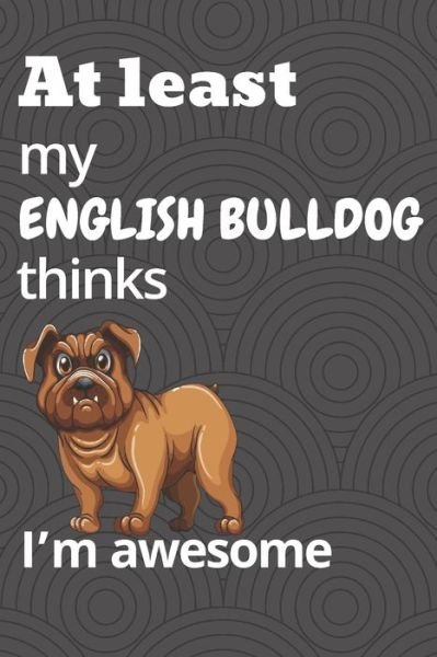 Cover for Wowpooch Blog · At least my English Bulldog thinks I'm awesome (Taschenbuch) (2019)
