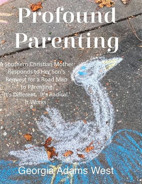 Cover for Georgia Adams West · Profound Parenting: A Southern Christian Mother Answers Her Son's Request for a Road Map to Parenting It's Different. It's Radical. It Works. (Hardcover bog) (2019)