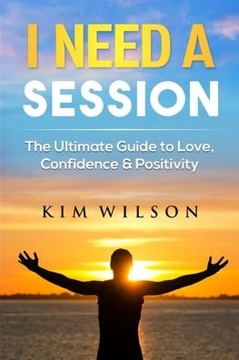 Cover for Kim Wilson · I Need A Session: The Ultimate Guide to Love, Confidence &amp; Positivity (Taschenbuch) (2022)