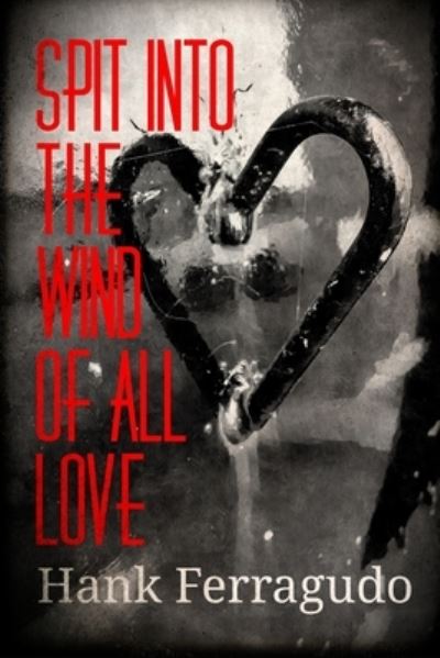 Spit Into The Wind Of All Love: Collected Poems: 1990 - 2014 - Hank Ferragudo - Books - Burning Maple Press - 9781777675905 - July 8, 2021