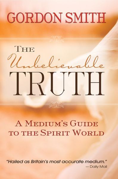 Cover for Gordon Smith · The Unbelievable Truth: Powerful Insights into the Unseen World of Spirits, Ghosts, Poltergeists and Altered States (Paperback Bog) (2015)