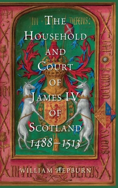 Cover for Hepburn, William (Author) · The Household and Court of James IV of Scotland, 1488-1513 - Scottish Historical Review Monograph Second Series (Innbunden bok) (2023)