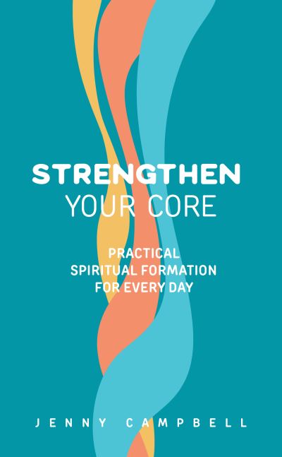 Strengthen Your Core: Practical Spiritual Formation for Every Day - Jenny Campbell - Książki - Waverley Abbey Trust - 9781789513905 - 13 sierpnia 2021