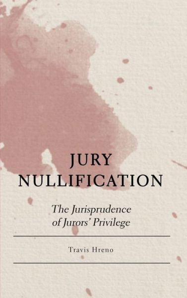 Cover for Travis Hreno · Jury Nullification: The Jurisprudence of Jurors' Privilege (Hardcover Book) [New edition] (2024)
