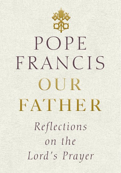 Our Father: Reflections on the Lord's Prayer - Pope Francis - Böcker - Ebury Publishing - 9781846045905 - 15 mars 2018