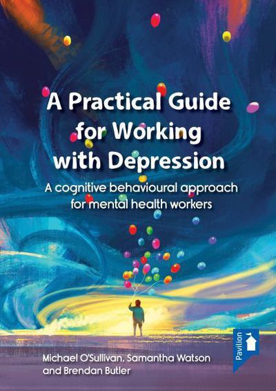 A Practical Guide to Working with Depression: A Cognitive Behavioural Approach for Mental Health Workers - Michael O'Sullivan - Books - Pavilion Publishing and Media Ltd - 9781910366905 - December 1, 2016