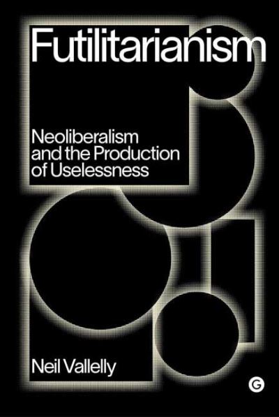 Futilitarianism: On Neoliberalism and the Production of Uselessness - Goldsmiths Press / PERC Papers - Neil Vallelly - Books - Goldsmiths, University of London - 9781912685905 - November 2, 2021