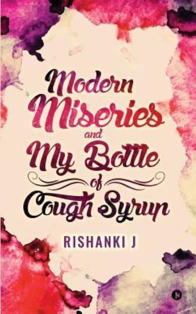 Modern Miseries and My Bottle of Cough Syrup - Rishanki J - Books - Notion Press, Inc. - 9781946390905 - December 15, 2016