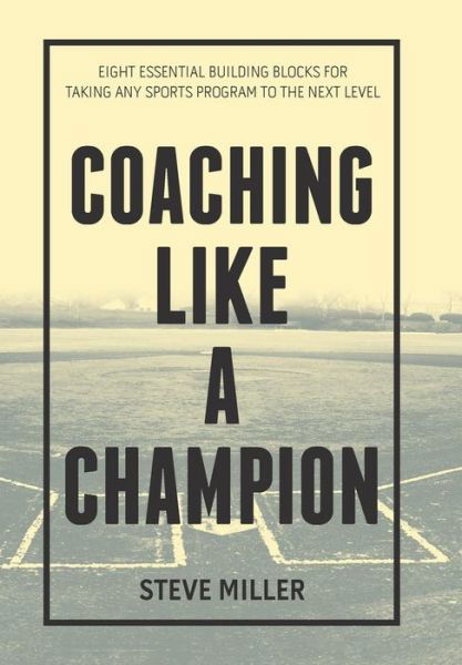 Coaching Like a Champion - Steve Miller - Bøker - Xlibris Us - 9781984572905 - 28. desember 2018