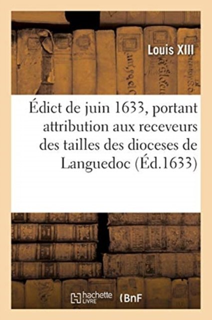 Edict Du Roy de Juin 1633, Attribution Aux Receveurs Des Tailles Des 22 Dioceses de Languedoc - Louis XIII - Boeken - Hachette Livre - BNF - 9782329491905 - 1 oktober 2020