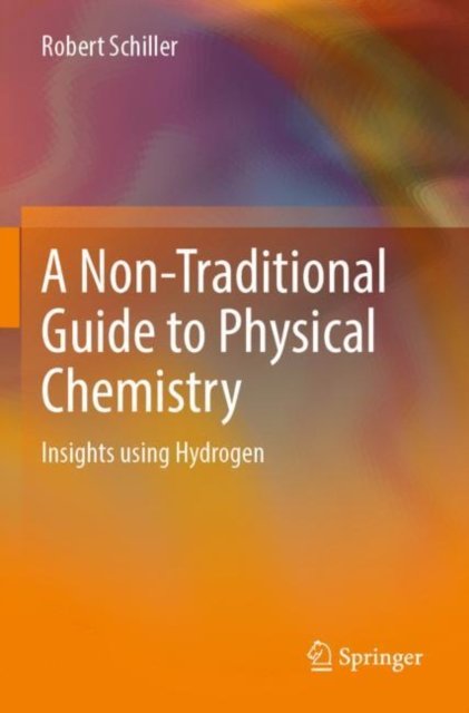 Cover for Robert Schiller · A Non-Traditional Guide to Physical Chemistry: Insights using Hydrogen (Paperback Bog) [1st ed. 2022 edition] (2023)
