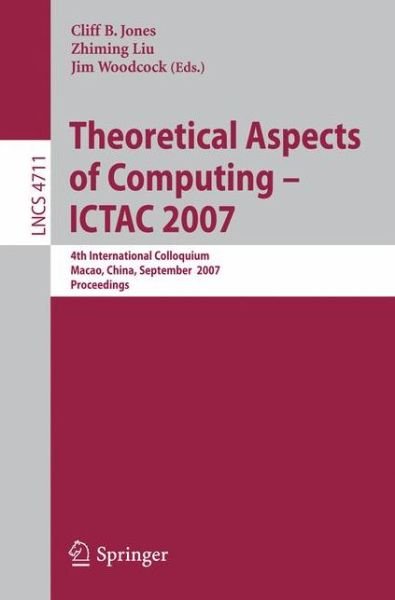 Cover for Cliff B Jones · Theoretical Aspects of Computing - ICTAC 2007: 4th International Colloquium, Macau, China, September 26-28, 2007, Proceedings - Theoretical Computer Science and General Issues (Paperback Bog) [2007 edition] (2007)