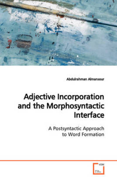 Adjective Incorporation and the Morphosyntactic Interface: a Postsyntactic Approach to Word Formation - Abdulrahman Almansour - Bøger - VDM Verlag Dr. Müller - 9783639104905 - 6. januar 2009