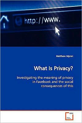 Cover for Matthew Myron · What is Privacy?: Investigating the Meaning of Privacy in Facebook and the Social Consequences of This (Paperback Book) (2009)