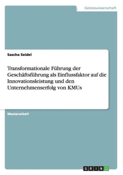 Cover for Sascha Seidel · Transformationale Fuhrung Der Geschaftsfuhrung Als Einflussfaktor Auf Die Innovationsleistung Und den Unternehmenserfolg Von Kmus (Pocketbok) [German edition] (2014)