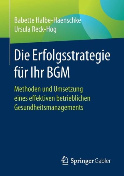Cover for Babette Halbe-Haenschke · Die Erfolgsstrategie Fur Ihr Bgm: Methoden Und Umsetzung Eines Effektiven Betrieblichen Gesundheitsmanagements (Paperback Book) [1. Aufl. 2017 edition] (2017)