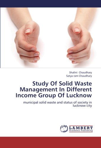 Cover for Satya Ram Chaudhary · Study of Solid Waste Management in Different Income Group of Lucknow: Municipal Solid Waste and Status of Society in Lucknow City (Paperback Book) (2012)