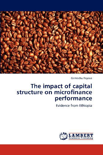 The Impact of Capital Structure on Microfinance Performance: Evidence from Ethiopia - Gemechu Feyissa - Livres - LAP LAMBERT Academic Publishing - 9783659230905 - 5 septembre 2012