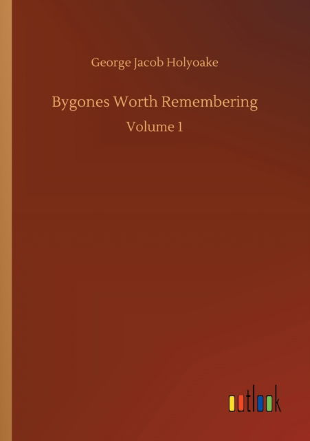 Bygones Worth Remembering: Volume 1 - George Jacob Holyoake - Böcker - Outlook Verlag - 9783752328905 - 20 juli 2020