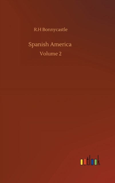 Cover for R H Bonnycastle · Spanish America: Volume 2 (Hardcover Book) (2020)