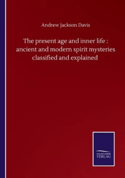 Cover for Andrew Jackson Davis · The present age and inner life: ancient and modern spirit mysteries classified and explained (Paperback Book) (2020)
