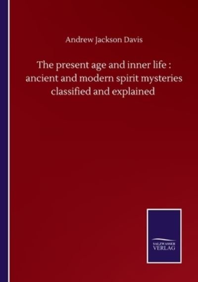 Cover for Andrew Jackson Davis · The present age and inner life: ancient and modern spirit mysteries classified and explained (Paperback Book) (2020)