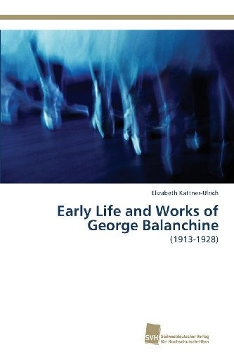 Early Life and Works of George Balanchine: (1913-1928) - Elizabeth Kattner-ulrich - Books - Südwestdeutscher Verlag für Hochschulsch - 9783838136905 - April 3, 2013