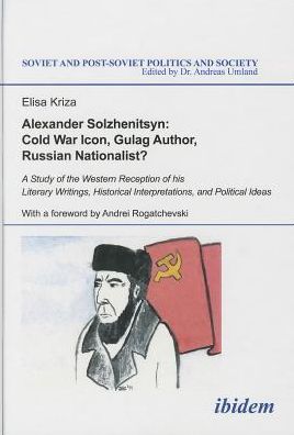 Cover for Elisa Kriza · Alexander Solzhenitsyn: Cold War Icon, Gulag Author, Russian Nationalist?: A Study of the Western Reception of his Literary Writings, Historical Interpretations, and Political Ideas - Soviet and Post-Soviet Politics and Society (Hardcover Book) (2014)