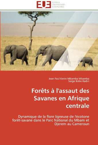 Cover for Serge Bobo Kadiri · Forêts À L'assaut Des Savanes en Afrique Centrale: Dynamique De La Flore Ligneuse De L'écotone Forêt-savane Dans Le Parc National Du Mbam et Djerem Au Cameroun (Paperback Book) [French edition] (2018)