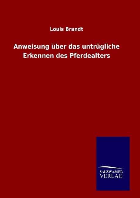 Anweisung Uber Das Untrugliche Erkennen Des Pferdealters - Louis Brandt - Boeken - Salzwasser-Verlag Gmbh - 9783846085905 - 9 september 2015