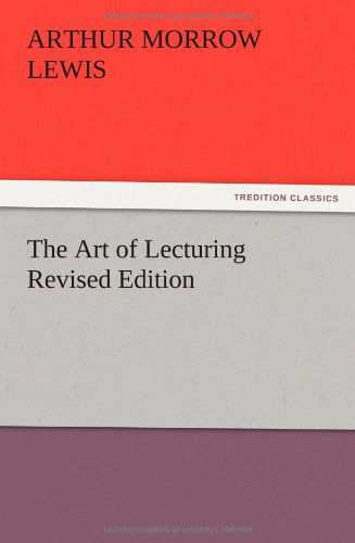 The Art of Lecturing Revised Edition - Arthur M. Lewis - Books - TREDITION CLASSICS - 9783847215905 - December 13, 2012