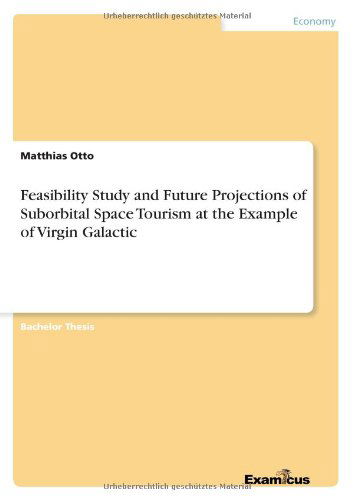 Feasibility Study and Future Projections of Suborbital Space Tourism at the Example of Virgin Galactic - Otto, Matthias (Inst F Anal Chem Tu Bergakademie Freiberg Germany) - Books - Examicus Verlag - 9783869433905 - March 13, 2012